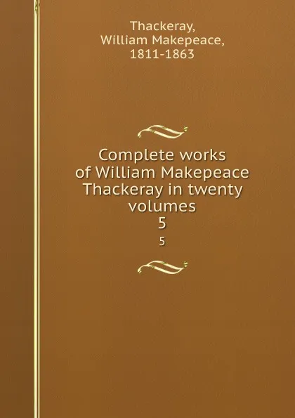 Обложка книги Complete works of William Makepeace Thackeray in twenty volumes. 5, William Makepeace Thackeray