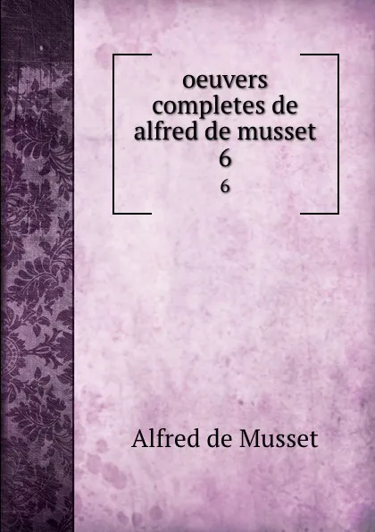 Обложка книги oeuvers completes de alfred de musset. 6, Alfred de Musset