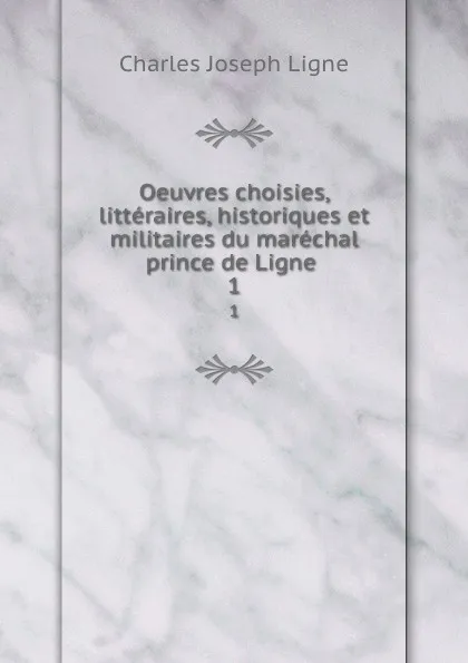 Обложка книги Oeuvres choisies, litteraires, historiques et militaires du marechal prince de Ligne . 1, Charles Joseph Ligne