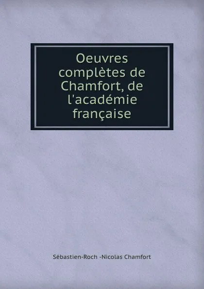 Обложка книги Oeuvres completes de Chamfort, de l.academie francaise, Sébastien-Roch Nicolas Chamfort