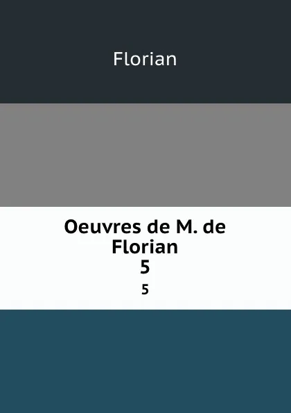 Обложка книги Oeuvres de M. de Florian. 5, Florian