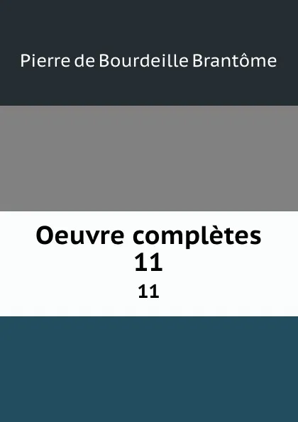 Обложка книги Oeuvre completes. 11, Pierre de Bourdeille Brantome