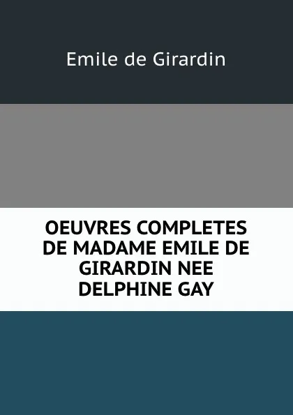 Обложка книги OEUVRES COMPLETES DE MADAME EMILE DE GIRARDIN NEE DELPHINE GAY, Emile de Girardin