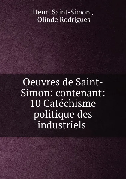 Обложка книги Oeuvres de Saint-Simon: contenant: 10 Catechisme politique des industriels ., Henri Saint-Simon