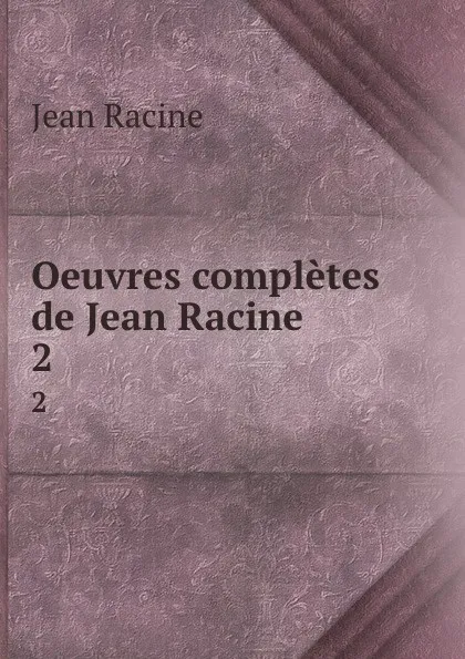 Обложка книги Oeuvres completes de Jean Racine. 2, Jean Racine