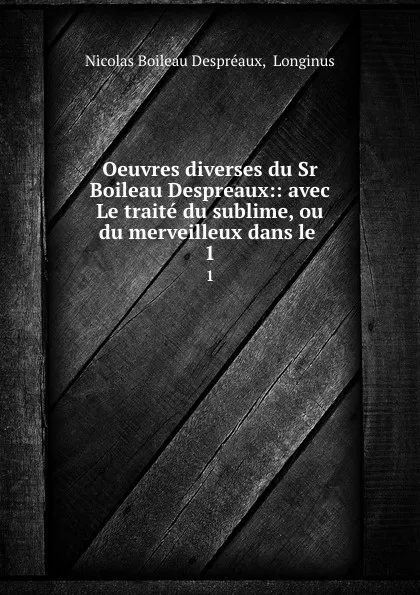 Обложка книги Oeuvres diverses du Sr Boileau Despreaux:: avec Le traite du sublime, ou du merveilleux dans le . 1, Nicolas Boileau Despréaux