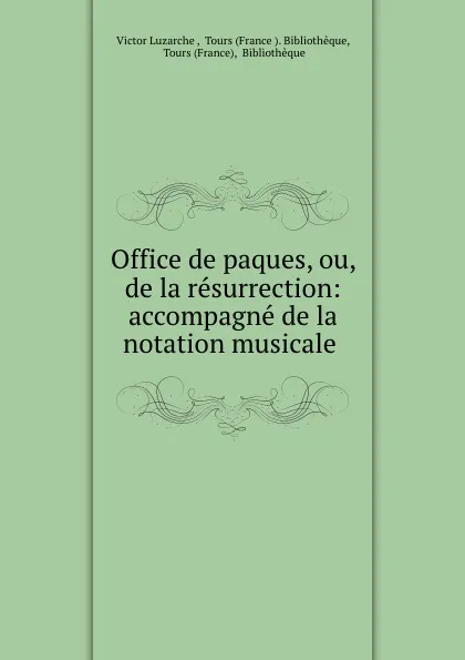 Обложка книги Office de paques, ou, de la resurrection: accompagne de la notation musicale ., Victor Luzarche