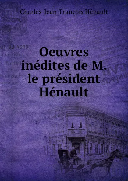 Обложка книги Oeuvres inedites de M. le president Henault, Charles-Jean-François Hénault