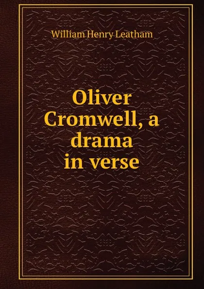 Обложка книги Oliver Cromwell, a drama in verse., William Henry Leatham