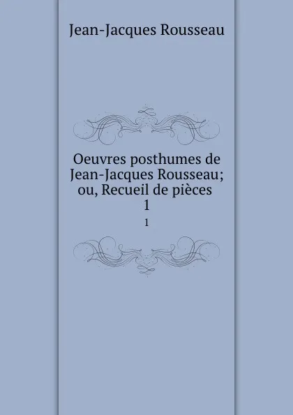 Обложка книги Oeuvres posthumes de Jean-Jacques Rousseau; ou, Recueil de pieces . 1, Жан-Жак Руссо