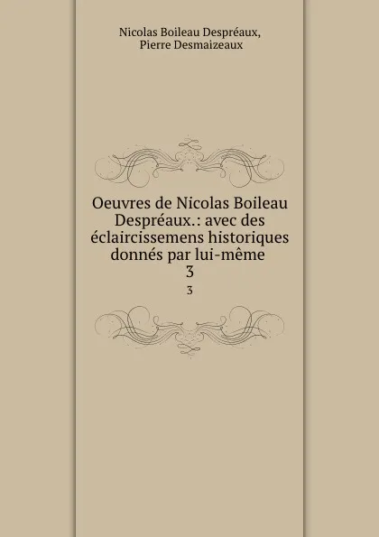 Обложка книги Oeuvres de Nicolas Boileau Despreaux.: avec des eclaircissemens historiques donnes par lui-meme . 3, Nicolas Boileau Despréaux