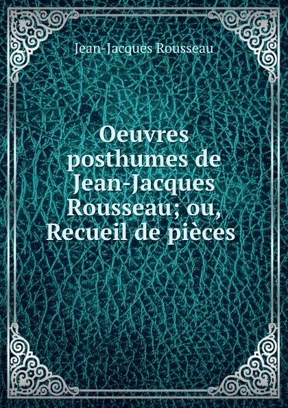 Обложка книги Oeuvres posthumes de Jean-Jacques Rousseau; ou, Recueil de pieces ., Жан-Жак Руссо