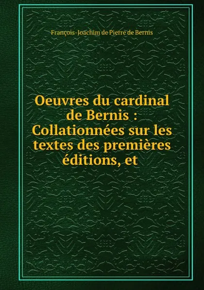 Обложка книги Oeuvres du cardinal de Bernis : Collationnees sur les textes des premieres editions, et ., François-Joachim de Pierre de Bernis