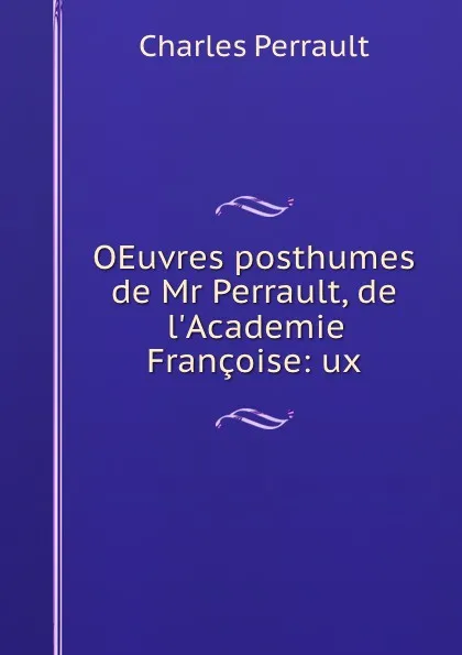 Обложка книги OEuvres posthumes de Mr Perrault, de l.Academie Francoise: ux, Charles Perrault