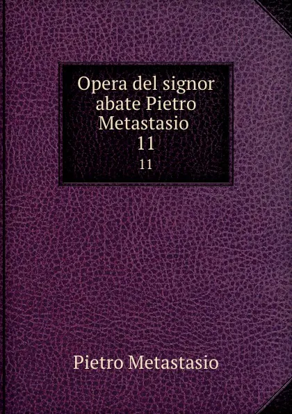 Обложка книги Opera del signor abate Pietro Metastasio . 11, Pietro Metastasio