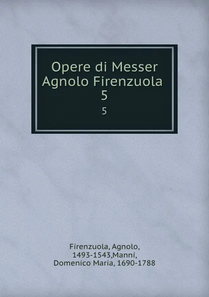 Обложка книги Opere di Messer Agnolo Firenzuola . 5, Agnolo Firenzuola