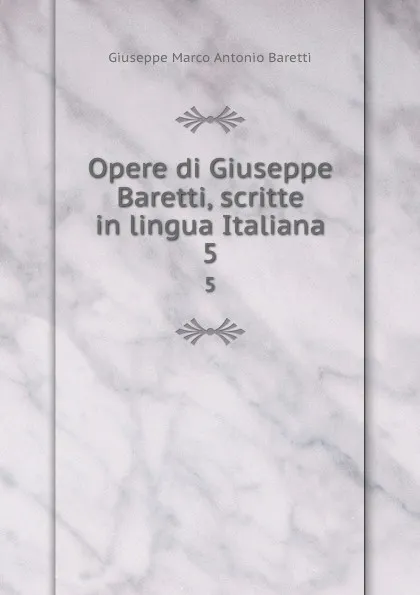 Обложка книги Opere di Giuseppe Baretti, scritte in lingua Italiana. 5, Giuseppe Marco Antonio Baretti