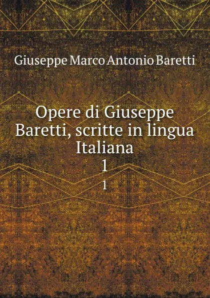 Обложка книги Opere di Giuseppe Baretti, scritte in lingua Italiana. 1, Giuseppe Marco Antonio Baretti