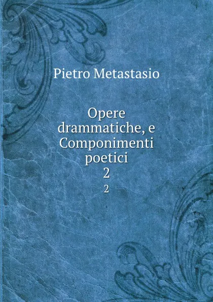 Обложка книги Opere drammatiche, e Componimenti poetici. 2, Pietro Metastasio