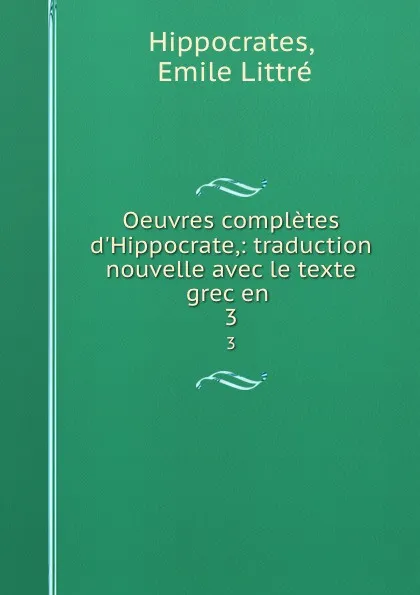 Обложка книги Oeuvres completes d.Hippocrate,: traduction nouvelle avec le texte grec en . 3, Emile Littré Hippocrates