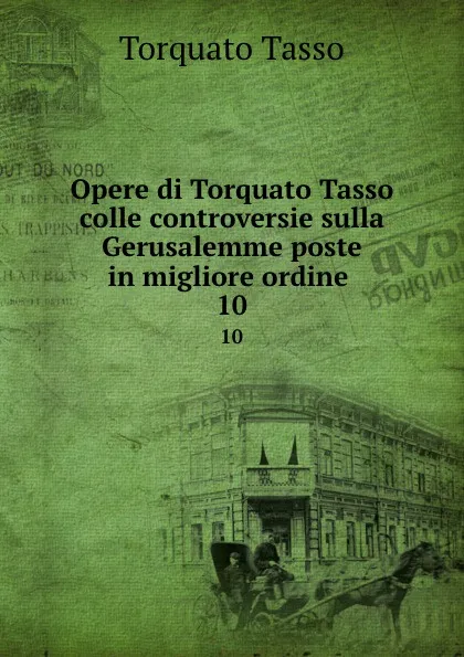 Обложка книги Opere di Torquato Tasso colle controversie sulla Gerusalemme poste in migliore ordine . 10, Torquato Tasso