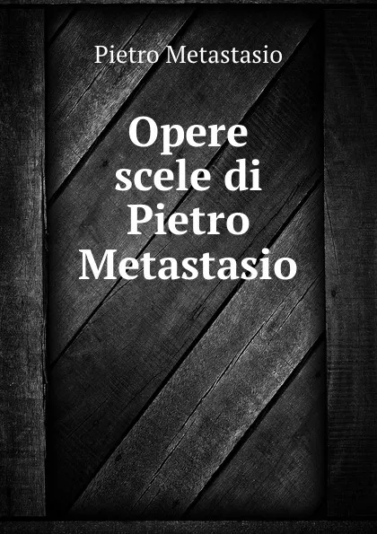 Обложка книги Opere scele di Pietro Metastasio, Pietro Metastasio