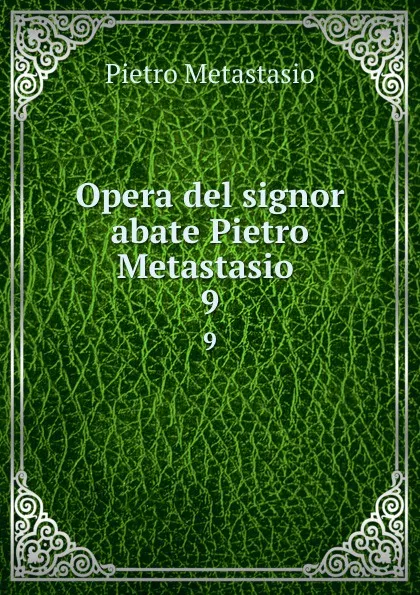 Обложка книги Opera del signor abate Pietro Metastasio . 9, Pietro Metastasio