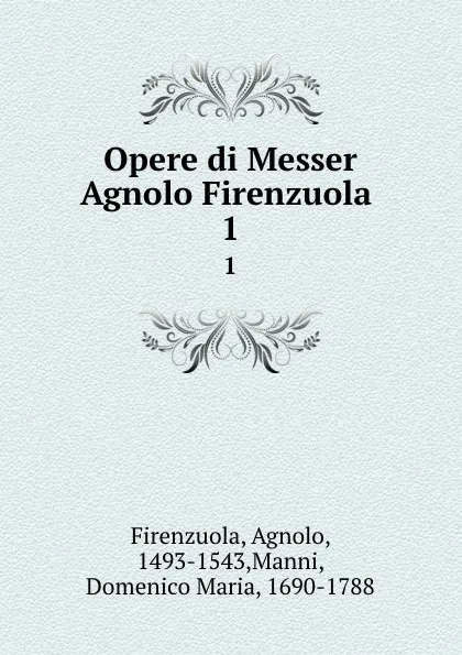 Обложка книги Opere di Messer Agnolo Firenzuola . 1, Agnolo Firenzuola