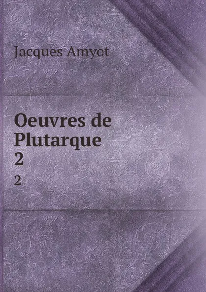 Обложка книги Oeuvres de Plutarque. 2, Jacques Amyot