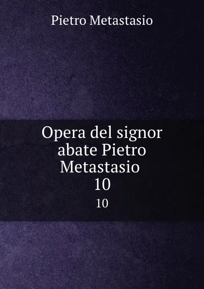 Обложка книги Opera del signor abate Pietro Metastasio . 10, Pietro Metastasio