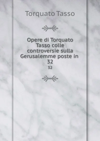 Обложка книги Opere di Torquato Tasso colle controversie sulla Gerusalemme poste in . 32, Torquato Tasso