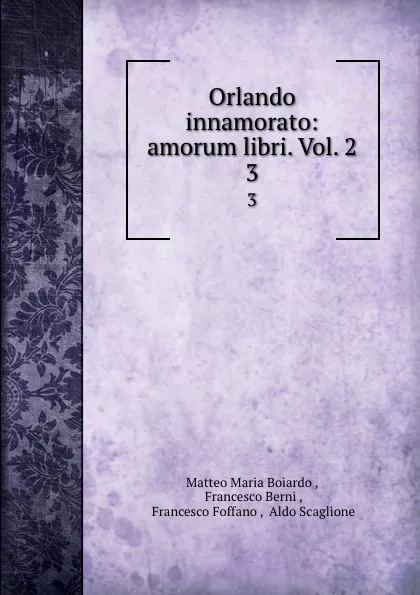 Обложка книги Orlando innamorato: amorum libri. Vol. 2. 3, Matteo Maria Boiardo