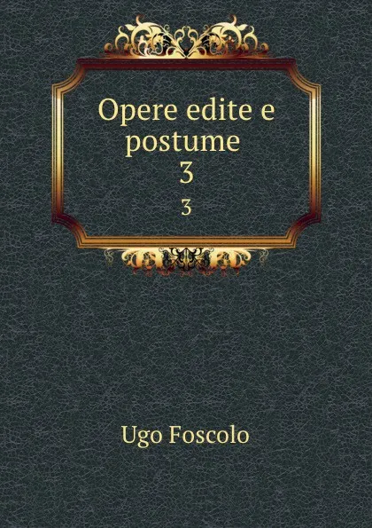 Обложка книги Opere edite e postume . 3, Ugo Foscolo