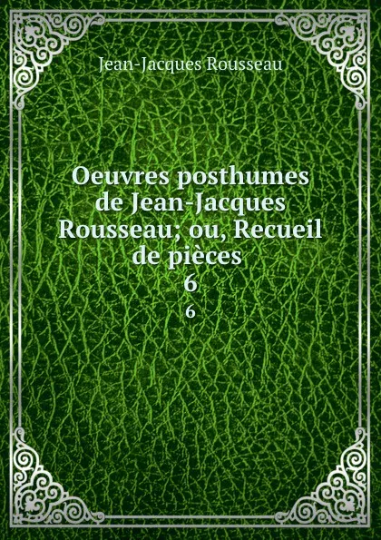 Обложка книги Oeuvres posthumes de Jean-Jacques Rousseau; ou, Recueil de pieces . 6, Жан-Жак Руссо