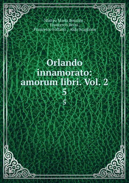 Обложка книги Orlando innamorato: amorum libri. Vol. 2. 5, Matteo Maria Boiardo