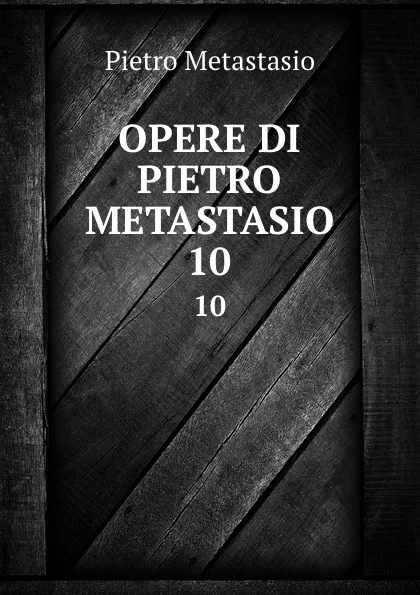 Обложка книги OPERE DI PIETRO METASTASIO. 10, Pietro Metastasio