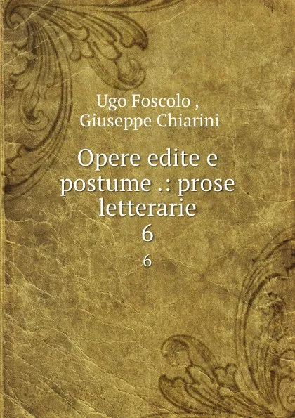 Обложка книги Opere edite e postume .: prose letterarie. 6, Ugo Foscolo