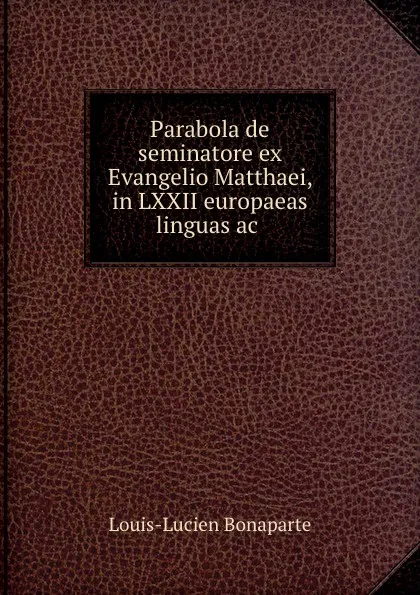 Обложка книги Parabola de seminatore ex Evangelio Matthaei, in LXXII europaeas linguas ac ., Louis-Lucien Bonaparte