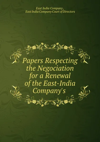 Обложка книги Papers Respecting the Negociation for a Renewal of the East-India Company.s ., East India