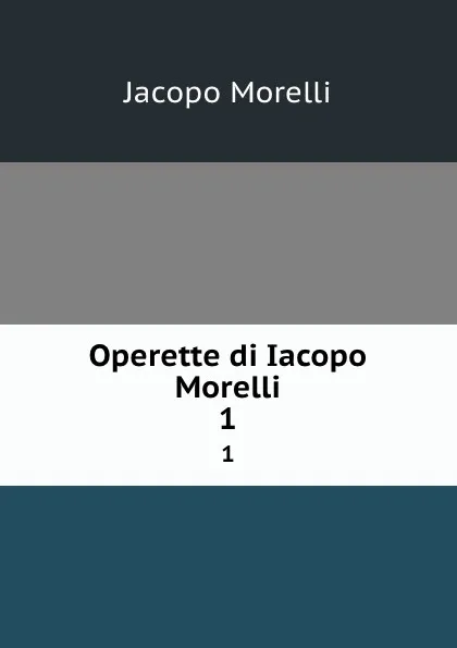 Обложка книги Operette di Iacopo Morelli. 1, Jacopo Morelli