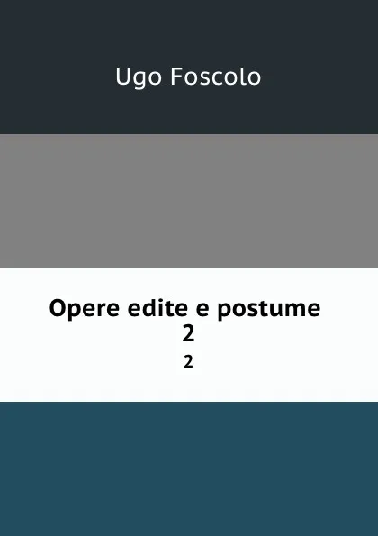 Обложка книги Opere edite e postume . 2, Ugo Foscolo