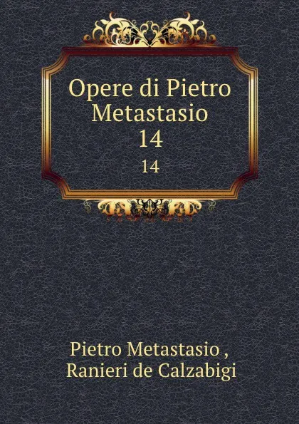 Обложка книги Opere di Pietro Metastasio. 14, Pietro Metastasio