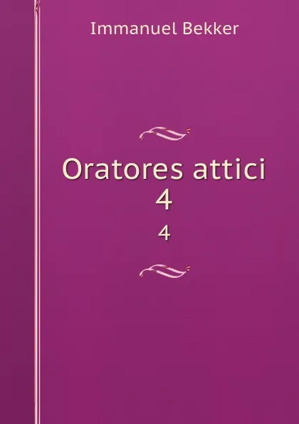 Обложка книги Oratores attici. 4, Immanuel Bekker