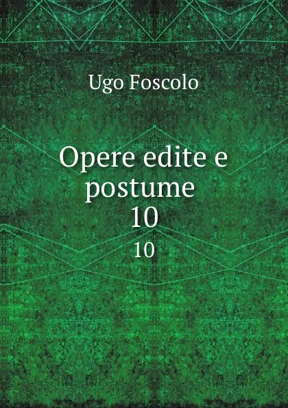 Обложка книги Opere edite e postume . 10, Ugo Foscolo