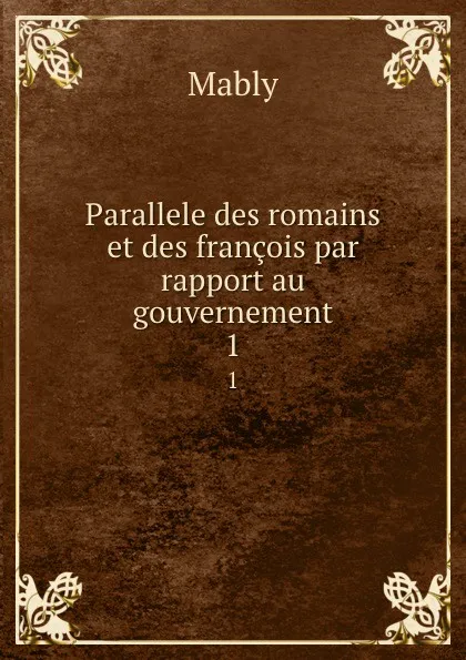 Обложка книги Parallele des romains et des francois par rapport au gouvernement. 1, Mably