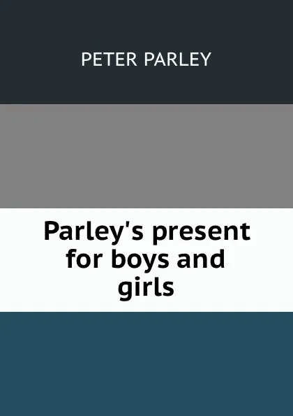 Обложка книги Parley.s present for boys and girls, Peter Parley