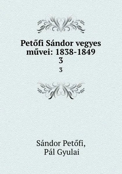 Обложка книги Petofi Sandor vegyes muvei: 1838-1849. 3, Sándor Petőfi