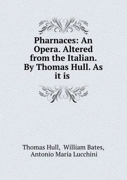 Обложка книги Pharnaces: An Opera. Altered from the Italian. By Thomas Hull. As it is ., Thomas Hull