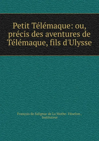 Обложка книги Petit Telemaque: ou, precis des aventures de Telemaque, fils d.Ulysse, François de Salignac de La Mothe-Fénelon