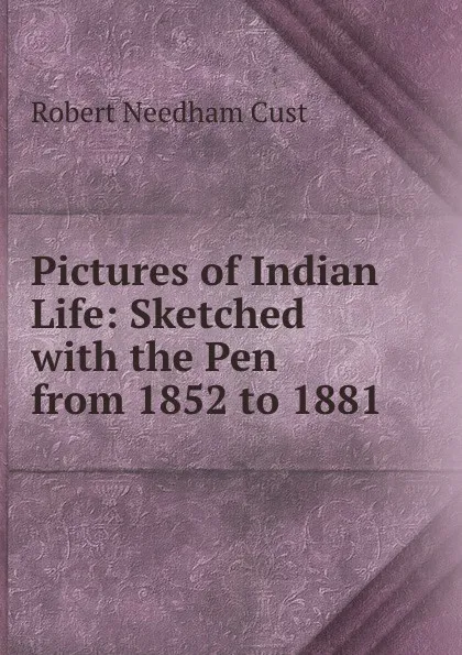 Обложка книги Pictures of Indian Life: Sketched with the Pen from 1852 to 1881, Cust Robert Needham